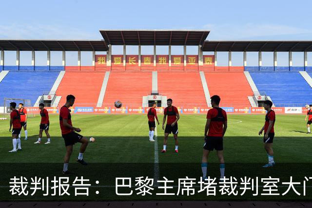 裁判报告：巴黎主席堵裁判室大门 还打坏比赛用旗
